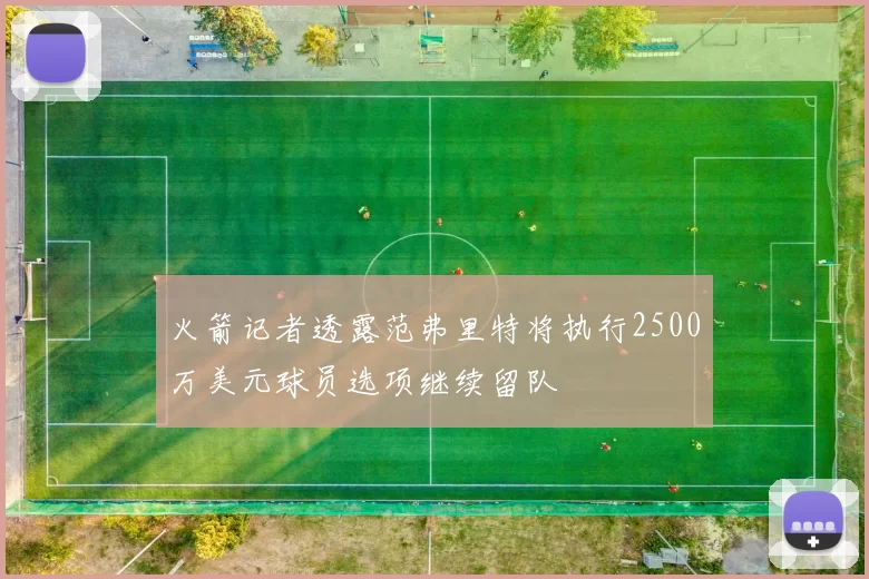 火箭记者透露范弗里特将执行2500万美元球员选项继续留队